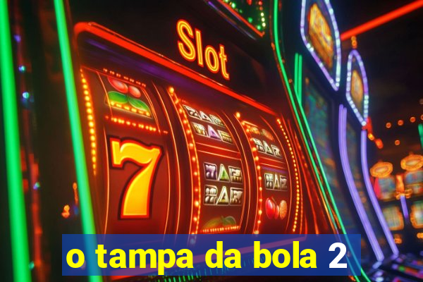 o tampa da bola 2